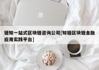 链知一站式区块链咨询公司[知链区块链金融应用实践平台]