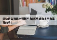 区块链公司数字营销平台[区块链数字平台是真的吗]