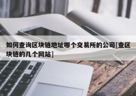 如何查询区块链地址哪个交易所的公司[查区块链的几个网站]