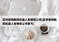 区块链物联网机器人有哪些公司[区块链物联网机器人有哪些公司参与]