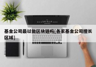 基金公司最以做区块链吗[各家基金公司擅长区域]