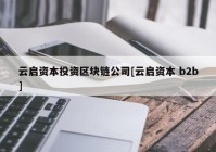 云启资本投资区块链公司[云启资本 b2b]