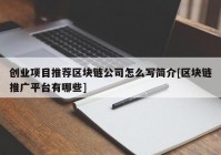 创业项目推荐区块链公司怎么写简介[区块链推广平台有哪些]