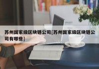 苏州国家级区块链公司[苏州国家级区块链公司有哪些]