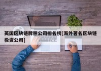 英国区块链牌照公司排名榜[海外著名区块链投资公司]