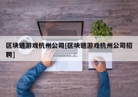 区块链游戏杭州公司[区块链游戏杭州公司招聘]