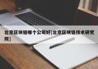 北京区块链哪个公司好[北京区块链技术研究院]