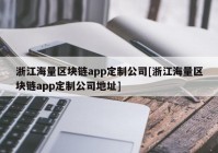 浙江海量区块链app定制公司[浙江海量区块链app定制公司地址]