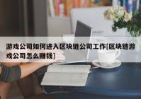 游戏公司如何进入区块链公司工作[区块链游戏公司怎么赚钱]