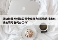 区块链技术科技公司专业代办[区块链技术科技公司专业代办工作]