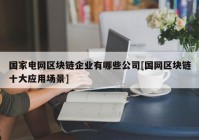 国家电网区块链企业有哪些公司[国网区块链十大应用场景]