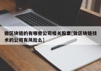 做区块链的有哪些公司相关股票[做区块链技术的公司有风险么]