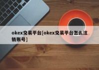 okex交易平台[okex交易平台怎么注销账号]