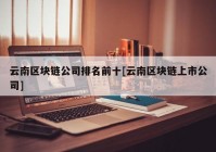 云南区块链公司排名前十[云南区块链上市公司]