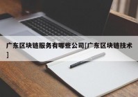 广东区块链服务有哪些公司[广东区块链技术]