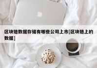 区块链数据存储有哪些公司上市[区块链上的数据]