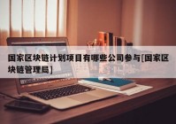 国家区块链计划项目有哪些公司参与[国家区块链管理局]