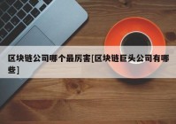 区块链公司哪个最厉害[区块链巨头公司有哪些]