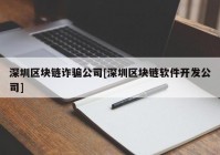 深圳区块链诈骗公司[深圳区块链软件开发公司]