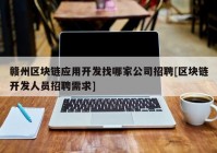 赣州区块链应用开发找哪家公司招聘[区块链开发人员招聘需求]