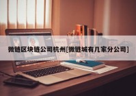 微链区块链公司杭州[微链城有几家分公司]