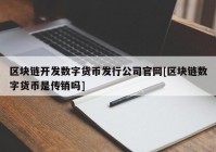 区块链开发数字货币发行公司官网[区块链数字货币是传销吗]