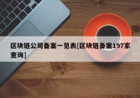 区块链公司备案一览表[区块链备案197家查询]