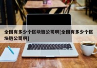 全国有多少个区块链公司啊[全国有多少个区块链公司啊]