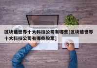 区块链世界十大科技公司有哪些[区块链世界十大科技公司有哪些股票]