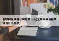 互联网区块链公司是做什么[互联网平台区块链是什么意思]