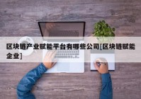 区块链产业赋能平台有哪些公司[区块链赋能企业]