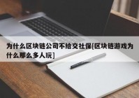 为什么区块链公司不给交社保[区块链游戏为什么那么多人玩]